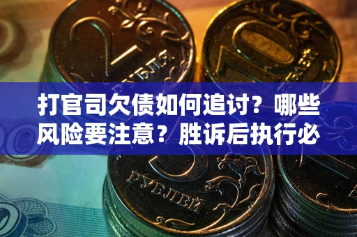 北京打官司欠债如何追讨？哪些风险要注意？胜诉后执行必看！