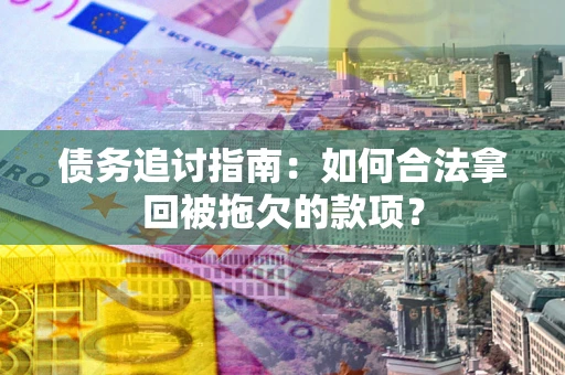 北京债务追讨指南：如何合法拿回被拖欠的款项？