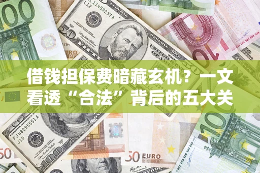 北京借钱担保费暗藏玄机？一文看透“合法”背后的五大关键陷阱