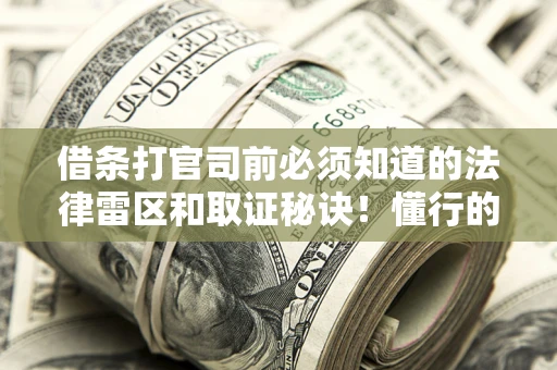 北京借条打官司前必须知道的法律雷区和取证秘诀！懂行的人已经留好这些证据