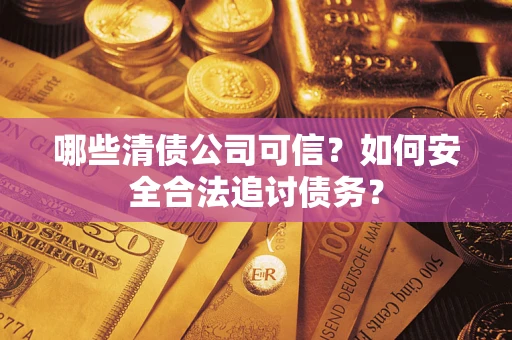 北京哪些清债公司可信？如何安全合法追讨债务？