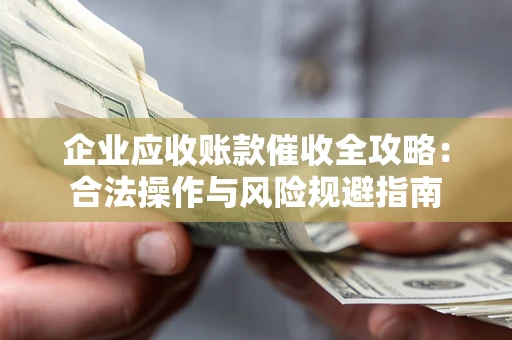 北京企业应收账款催收全攻略：合法操作与风险规避指南