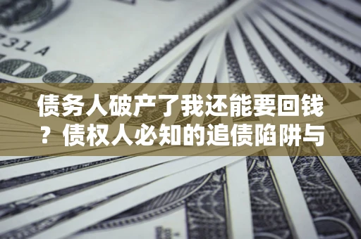 北京债务人破产了我还能要回钱？债权人必知的追债陷阱与破局之道