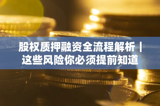 北京股权质押融资全流程解析｜这些风险你必须提前知道