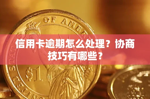 北京信用卡逾期怎么处理？协商技巧有哪些？