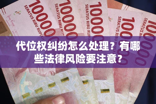 北京代位权纠纷怎么处理？有哪些法律风险要注意？
