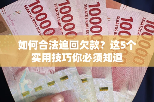 北京如何合法追回欠款？这5个实用技巧你必须知道