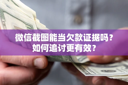 北京微信截图能当欠款证据吗？如何追讨更有效？