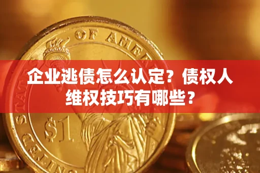 北京企业逃债怎么认定？债权人维权技巧有哪些？
