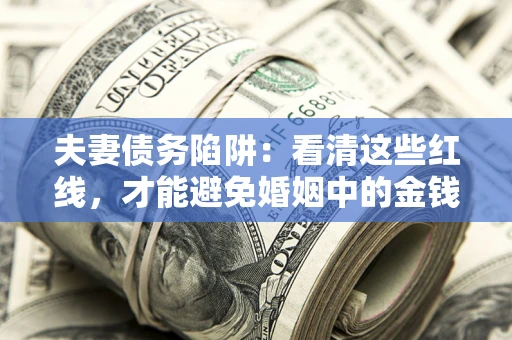北京夫妻债务陷阱：看清这些红线，才能避免婚姻中的金钱危机