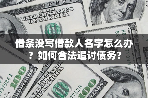 北京借条没写借款人名字怎么办？如何合法追讨债务？