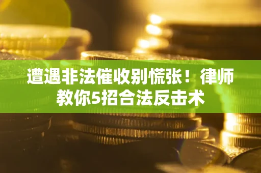北京遭遇非法催收别慌张！律师教你5招合法反击术