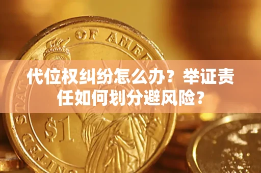 北京代位权纠纷怎么办？举证责任如何划分避风险？