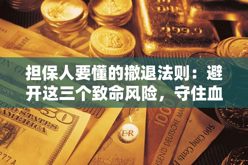 北京担保人要懂的撤退法则：避开这三个致命风险，守住血汗钱