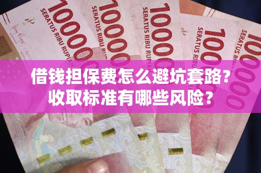 北京借钱担保费怎么避坑套路?收取标准有哪些风险? 北京借钱担保费怎么避坑套路?收取标准有哪些风险?