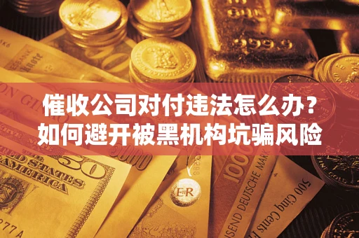 北京催收公司对付违法怎么办？如何避开被黑机构坑骗风险