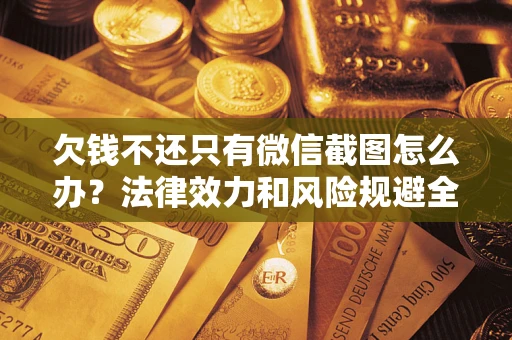 北京欠钱不还只有微信截图怎么办？法律效力和风险规避全解析