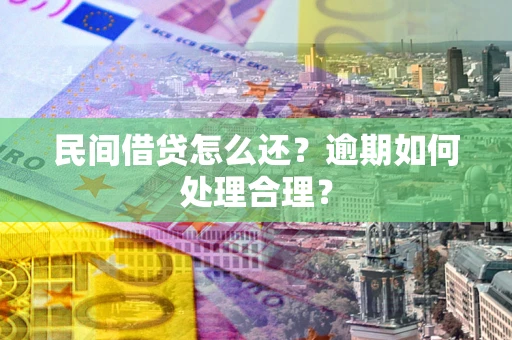 北京民间借贷怎么还？逾期如何处理合理？