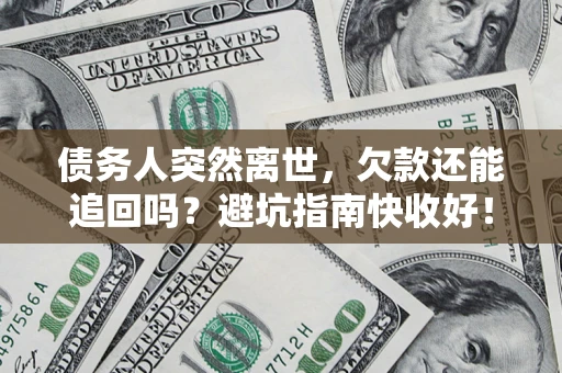北京债务人突然离世，欠款还能追回吗？避坑指南快收好！