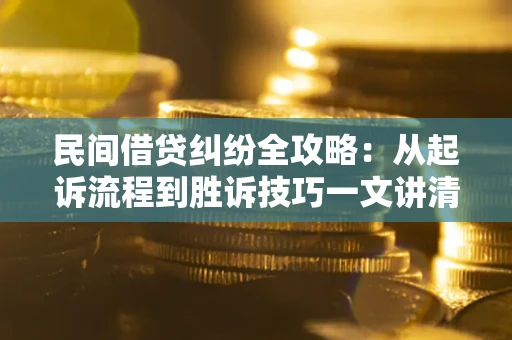 北京民间借贷纠纷全攻略：从起诉流程到胜诉技巧一文讲清