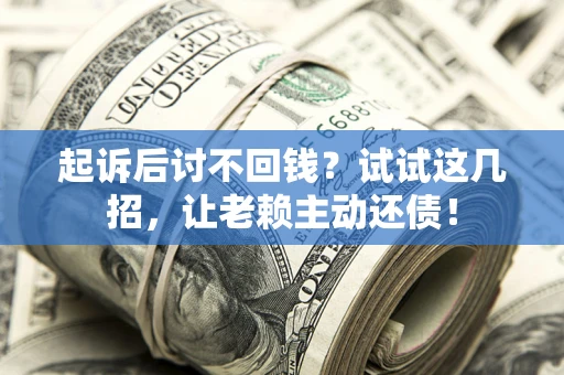 北京起诉后讨不回钱？试试这几招，让老赖主动还债！
