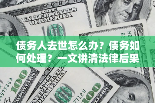 北京债务人去世怎么办？债务如何处理？一文讲清法律后果