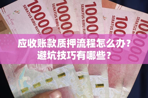 北京应收账款质押流程怎么办？避坑技巧有哪些？