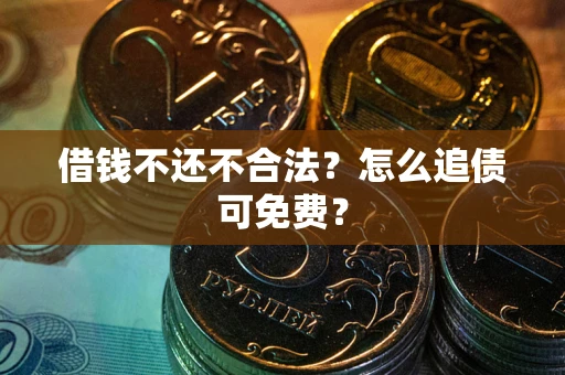 北京借钱不还不合法？怎么追债可免费？