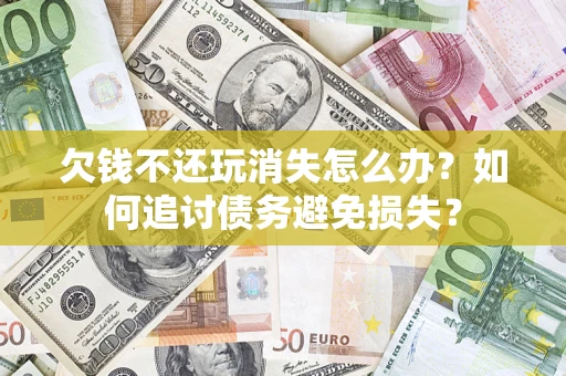 北京欠钱不还玩消失怎么办？如何追讨债务避免损失？
