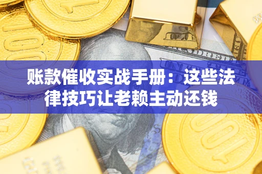 北京账款催收实战手册：这些法律技巧让老赖主动还钱
