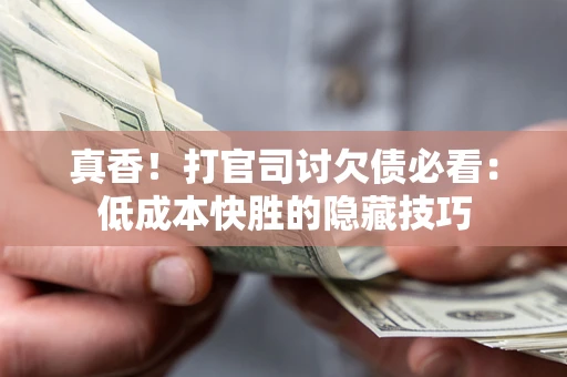 北京真香！打官司讨欠债必看：低成本快胜的隐藏技巧