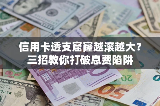 北京信用卡透支窟窿越滚越大？三招教你打破息费陷阱