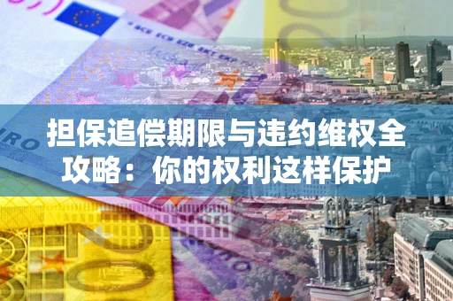 北京担保追偿期限与违约维权全攻略：你的权利这样保护
