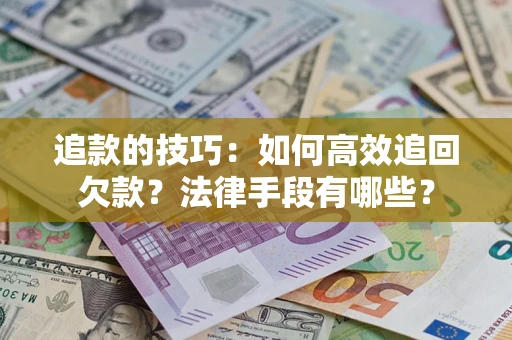北京追款的技巧：如何高效追回欠款？法律手段有哪些？