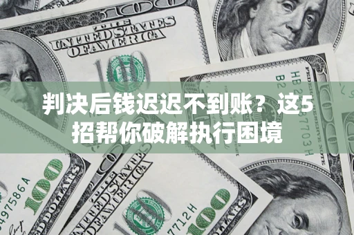 北京判决后钱迟迟不到账？这5招帮你破解执行困境