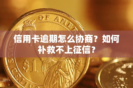 北京信用卡逾期怎么协商？如何补救不上征信？