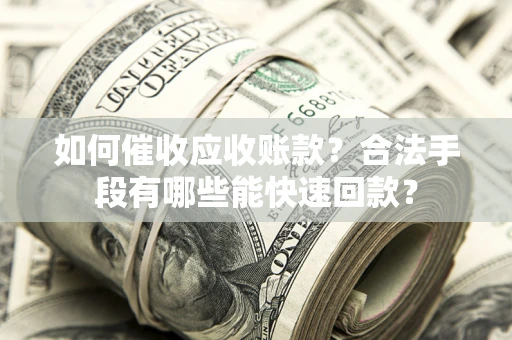 北京如何催收应收账款？合法手段有哪些能快速回款？