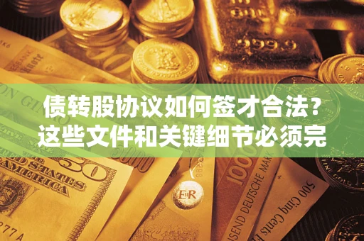 北京债转股协议如何签才合法？这些文件和关键细节必须完整