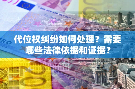 北京代位权纠纷如何处理？需要哪些法律依据和证据？