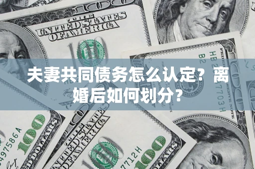 北京夫妻共同债务怎么认定？离婚后如何划分？
