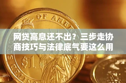 北京网贷高息还不出？三步走协商技巧与法律底气要这么用