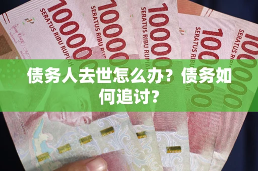 北京债务人去世怎么办？债务如何追讨？