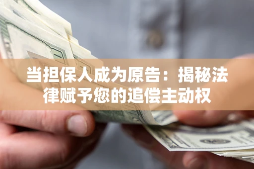 北京当担保人成为原告:揭秘法律赋予您的追偿主动权 北京当担保人成为原告:揭秘法律赋予您的追偿主动权