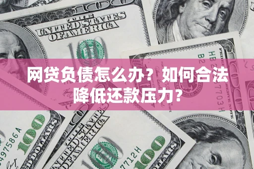北京网贷负债怎么办？如何合法降低还款压力？