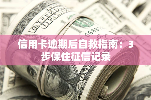 北京信用卡逾期后自救指南：3步保住征信记录