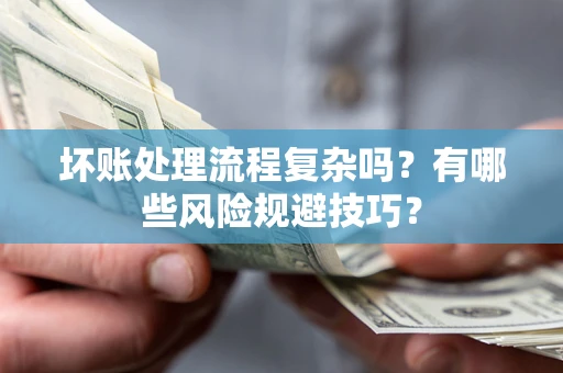 北京坏账处理流程复杂吗？有哪些风险规避技巧？