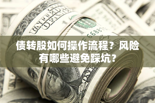 北京债转股如何操作流程?风险有哪些避免踩坑? 北京债转股如何操作流程?风险有哪些避免踩坑?