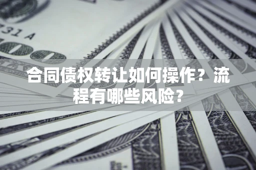 北京合同债权转让如何操作？流程有哪些风险？