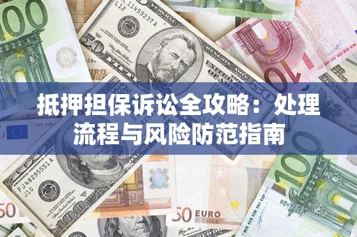 北京抵押担保诉讼全攻略：处理流程与风险防范指南