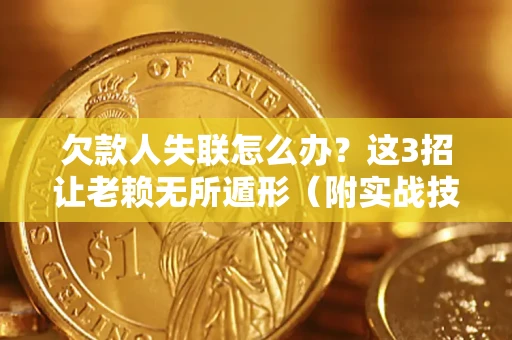 北京欠款人失联怎么办？这3招让老赖无所遁形（附实战技巧）